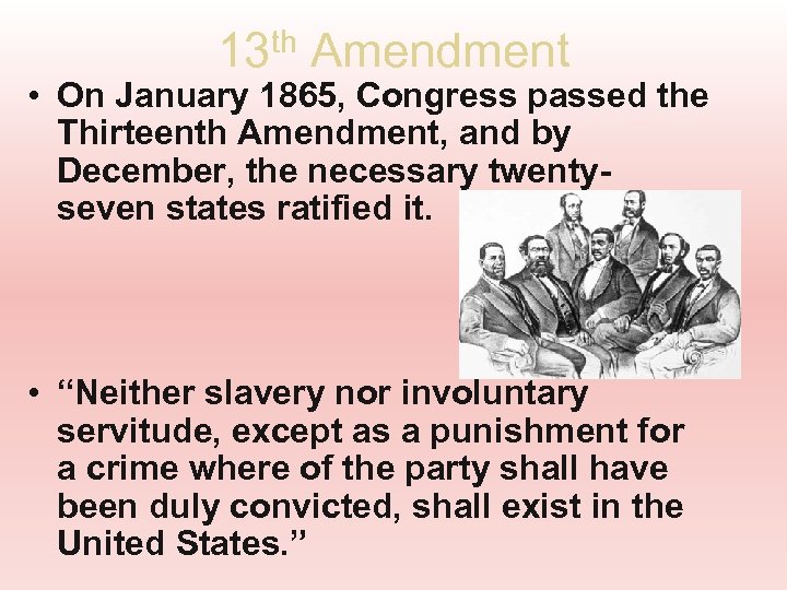 13 th Amendment • On January 1865, Congress passed the Thirteenth Amendment, and by