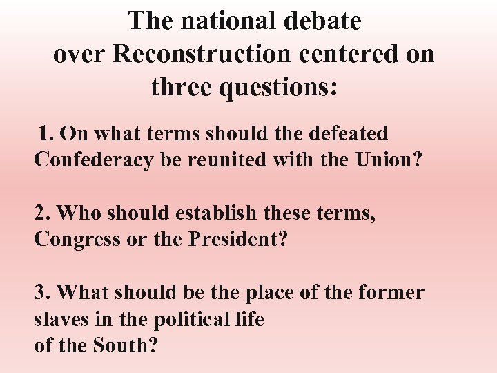 The national debate over Reconstruction centered on three questions: 1. On what terms should