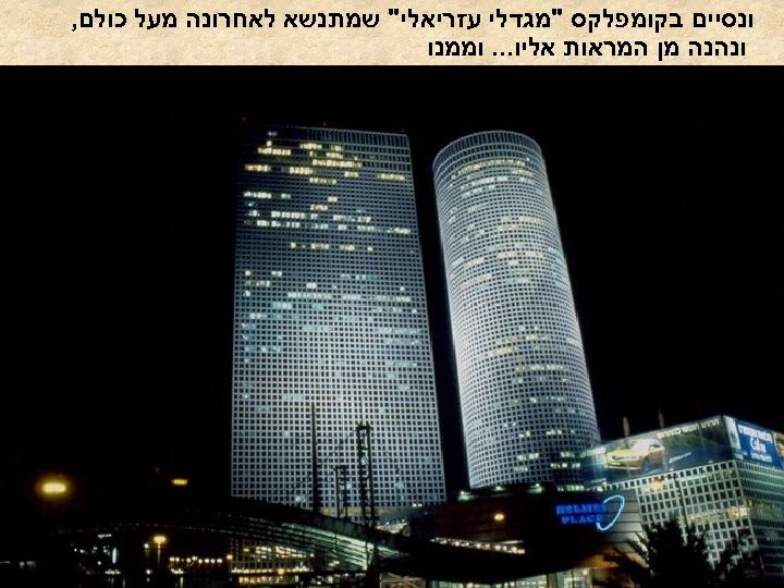  ונסיים בקומפלקס "מגדלי עזריאלי" שמתנשא לאחרונה מעל כולם, ונהנה מן המראות אליו. .