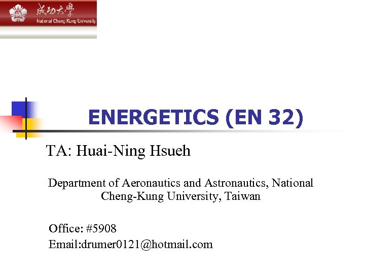  ENERGETICS (EN 32) TA: Huai-Ning Hsueh Department of Aeronautics and Astronautics, National Cheng-Kung