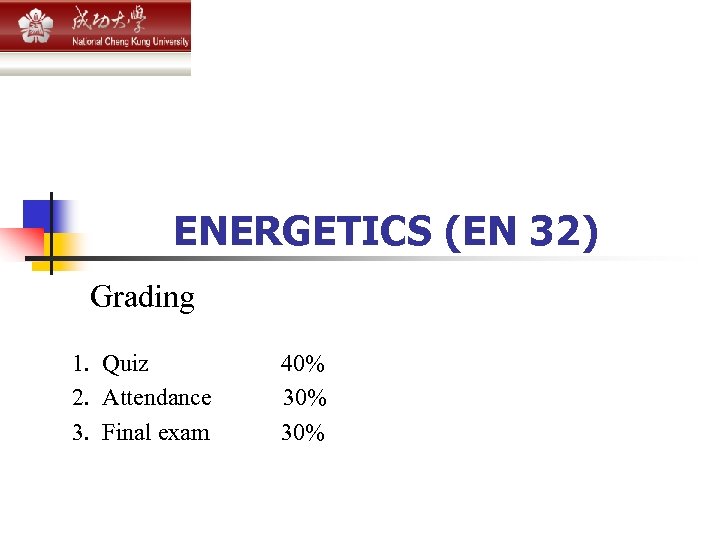  ENERGETICS (EN 32) Grading 1. Quiz 40% 2. Attendance 30% 3. Final exam