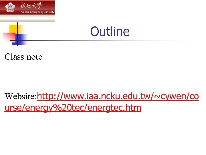 Outline Class note Website: http: //www. iaa. ncku. edu. tw/~cywen/co urse/energy%20 tec/energtec. htm 