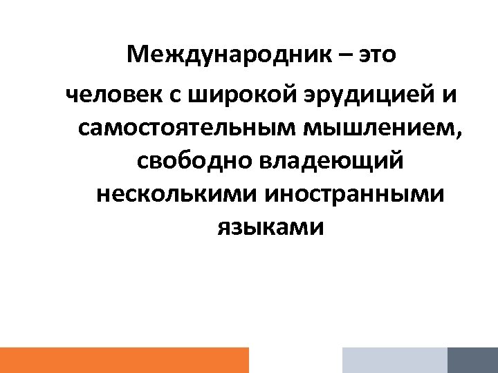 Международник – это человек с широкой эрудицией и самостоятельным мышлением, свободно владеющий несколькими иностранными