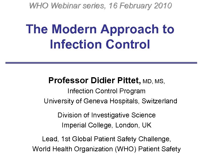 WHO Webinar series, 16 February 2010 The Modern Approach to Infection Control Professor Didier