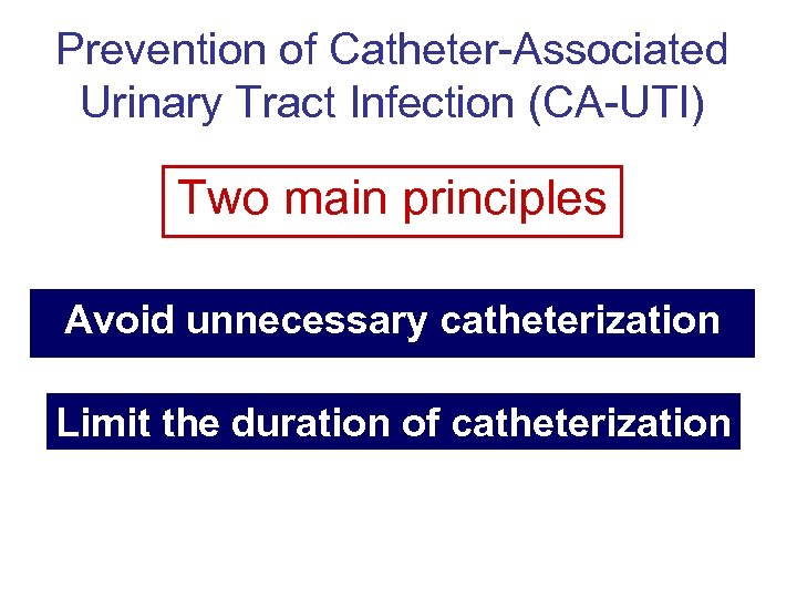 Prevention of Catheter-Associated Urinary Tract Infection (CA-UTI) Two main principles Avoid unnecessary catheterization Limit