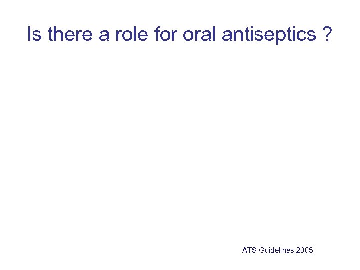 Is there a role for oral antiseptics ? ATS Guidelines 2005 
