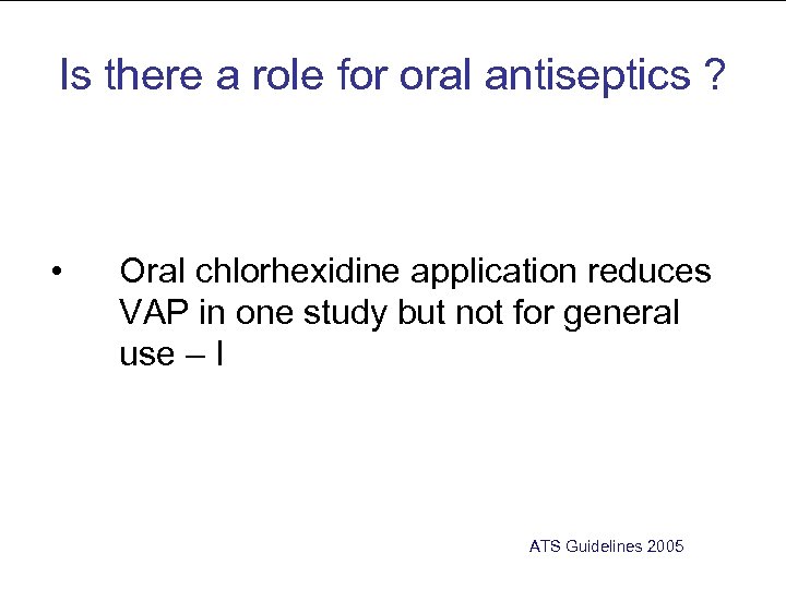 Is there a role for oral antiseptics ? • Oral chlorhexidine application reduces VAP