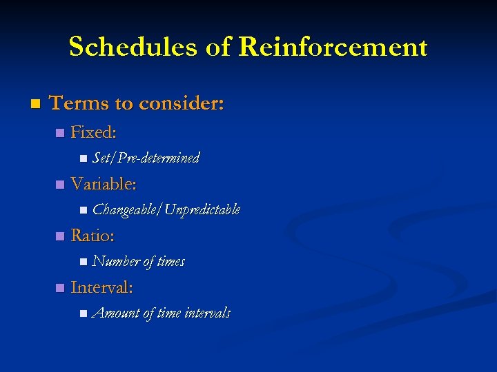 Schedules of Reinforcement n Terms to consider: n Fixed: n Set/Pre-determined n Variable: n