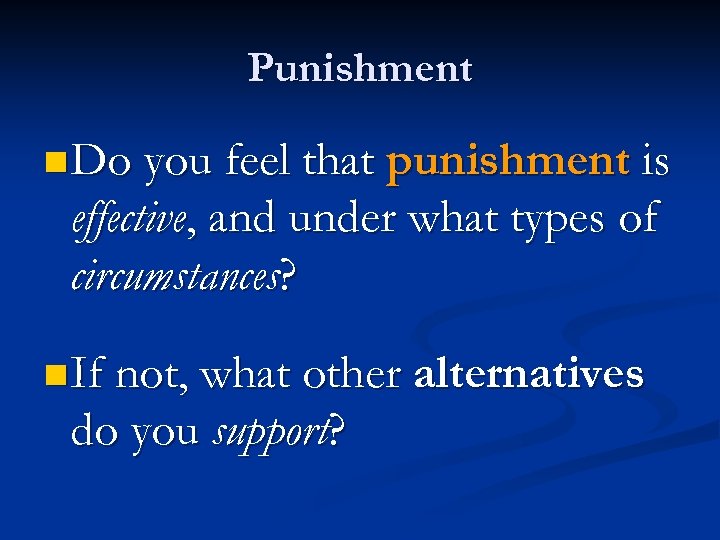 Punishment n Do you feel that punishment is effective, and under what types of