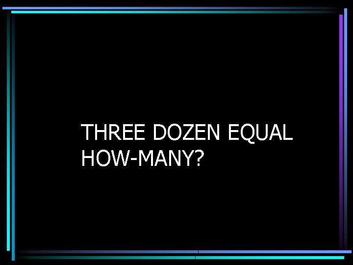THREE DOZEN EQUAL HOW-MANY? 