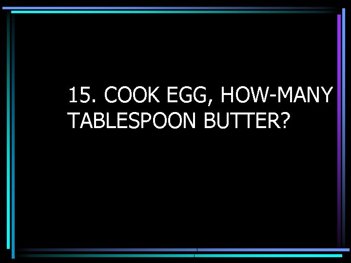 15. COOK EGG, HOW-MANY TABLESPOON BUTTER? 