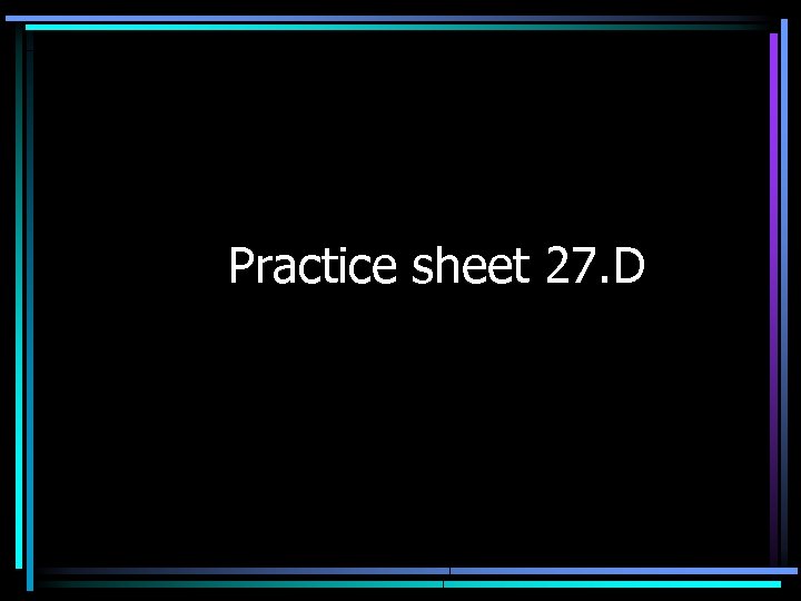 Practice sheet 27. D 
