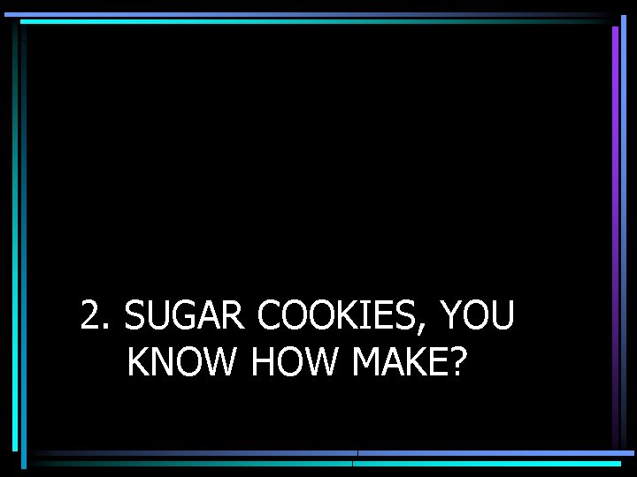 2. SUGAR COOKIES, YOU KNOW HOW MAKE? 