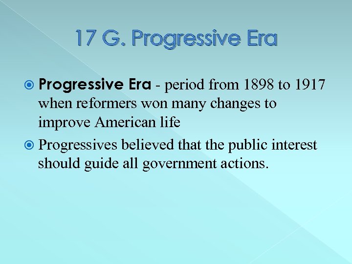 17 G. Progressive Era - period from 1898 to 1917 when reformers won many