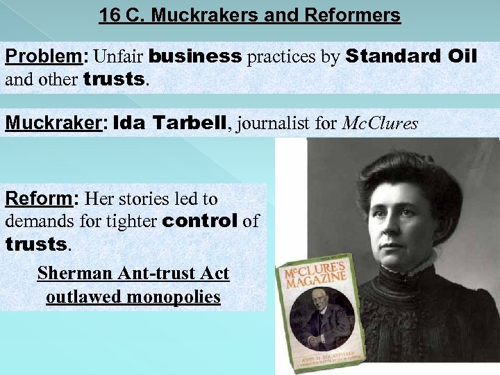 16 C. Muckrakers and Reformers Problem: Unfair business practices by Standard Oil and other