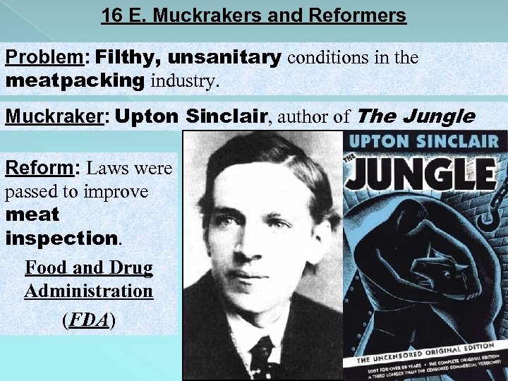 16 E. Muckrakers and Reformers Problem: Filthy, unsanitary conditions in the meatpacking industry. Muckraker: