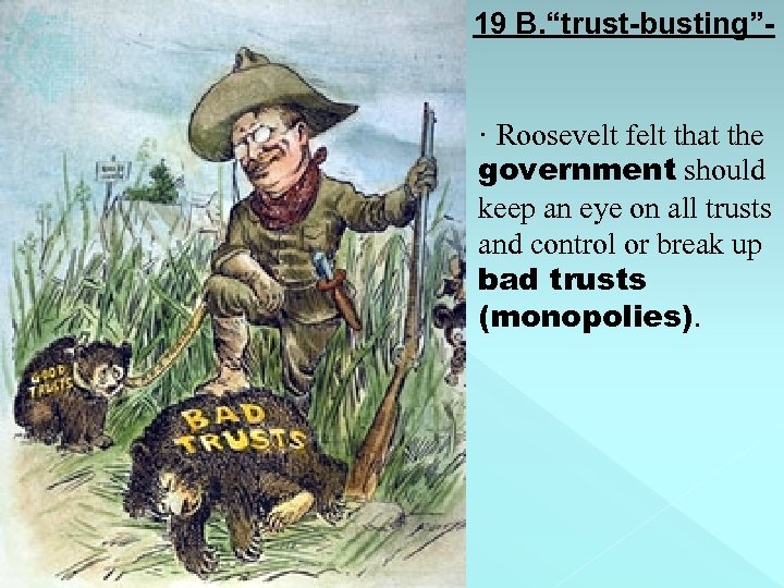 19 B. “trust-busting”- · Roosevelt felt that the government should keep an eye on