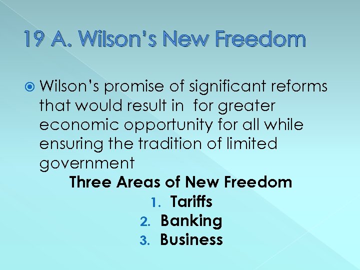 19 A. Wilson’s New Freedom Wilson’s promise of significant reforms that would result in