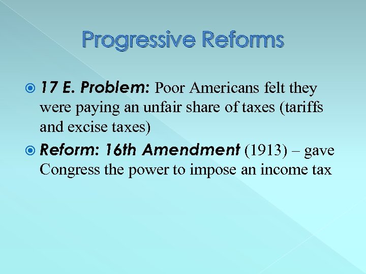 Progressive Reforms 17 E. Problem: Poor Americans felt they were paying an unfair share