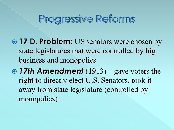 Progressive Reforms 17 D. Problem: US senators were chosen by state legislatures that were