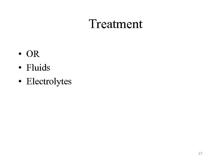 Treatment • OR • Fluids • Electrolytes 17 