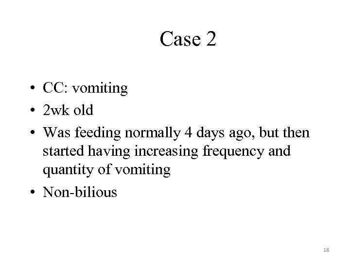 Case 2 • CC: vomiting • 2 wk old • Was feeding normally 4