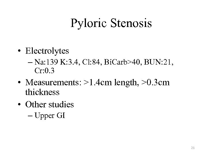 Pyloric Stenosis • Electrolytes – Na: 139 K: 3. 4, Cl: 84, Bi. Carb>40,