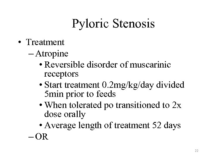 Pyloric Stenosis • Treatment – Atropine • Reversible disorder of muscarinic receptors • Start