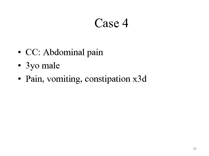 Case 4 • CC: Abdominal pain • 3 yo male • Pain, vomiting, constipation