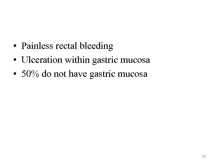  • Painless rectal bleeding • Ulceration within gastric mucosa • 50% do not