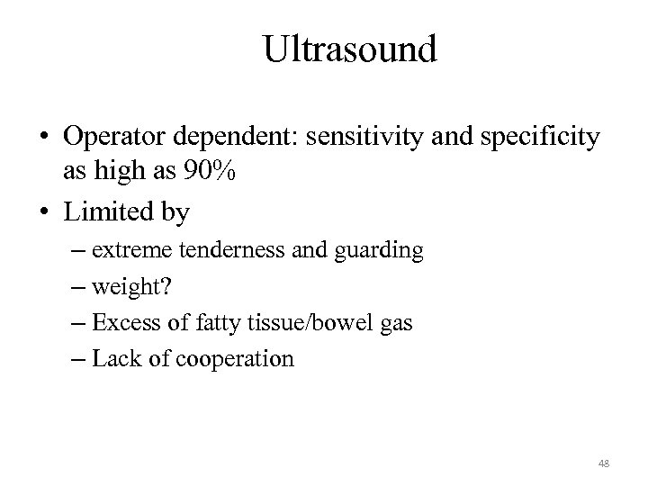 Ultrasound • Operator dependent: sensitivity and specificity as high as 90% • Limited by