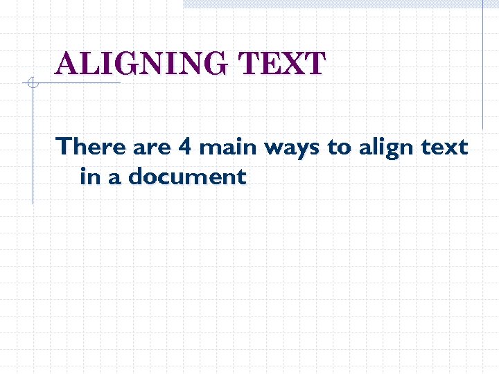 ALIGNING TEXT There are 4 main ways to align text in a document 