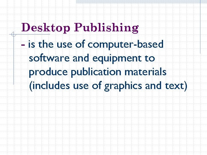 Desktop Publishing - is the use of computer-based software and equipment to produce publication