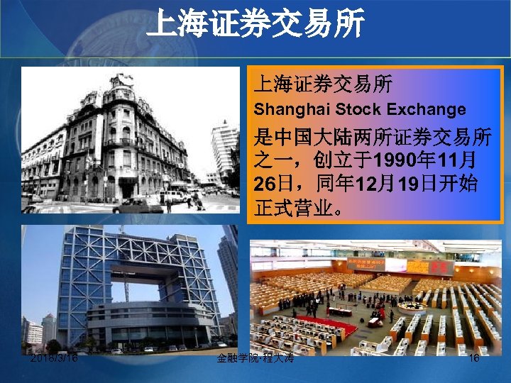 上海证券交易所 Shanghai Stock Exchange 是中国大陆两所证券交易所 之一，创立于1990年 11月 26日，同年 12月19日开始 正式营业。 2018/3/16 金融学院·程大涛 16 