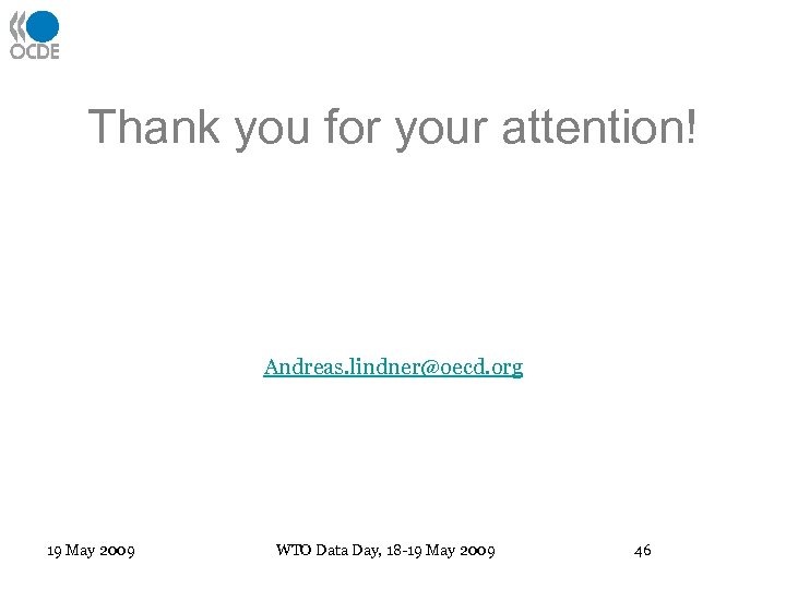 Thank you for your attention! Andreas. lindner@oecd. org 19 May 2009 WTO Data Day,