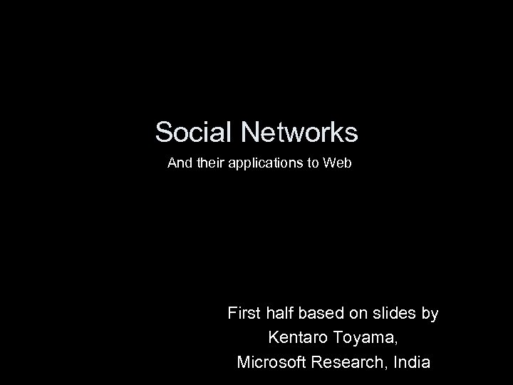 Social Networks And their applications to Web First half based on slides by Kentaro