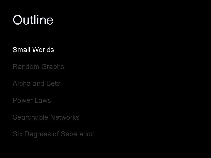 Outline Small Worlds Random Graphs Alpha and Beta Power Laws Searchable Networks Six Degrees