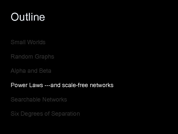 Outline Small Worlds Random Graphs Alpha and Beta Power Laws ---and scale-free networks Searchable