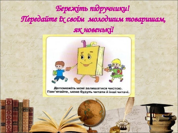 Бережіть підручники! Передайте їх своїм молодшим товаришам, як новенькі! 
