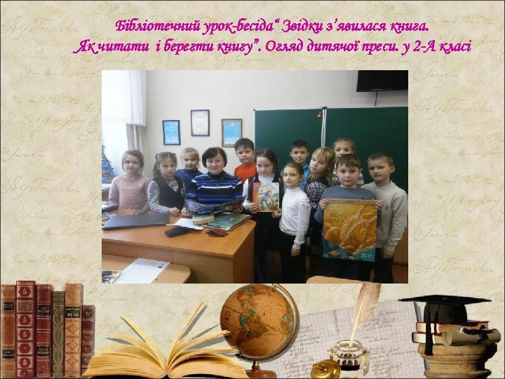 Бібліотечний урок-бесіда“ Звідки з’явилася книга. Як читати і берегти книгу”. Огляд дитячої преси. у