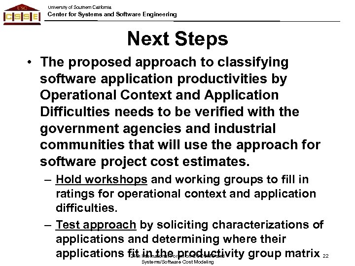 University of Southern California Center for Systems and Software Engineering Next Steps • The