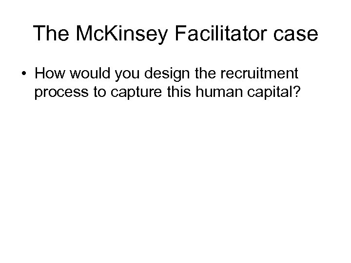 The Mc. Kinsey Facilitator case • How would you design the recruitment process to