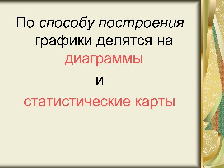 По способу построения графики делятся на диаграммы и статистические карты 