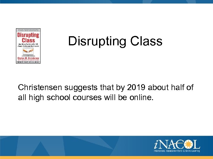 Disrupting Class Christensen suggests that by 2019 about half of all high school courses