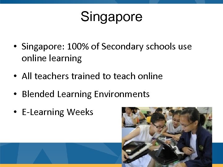 Singapore • Singapore: 100% of Secondary schools use online learning • All teachers trained