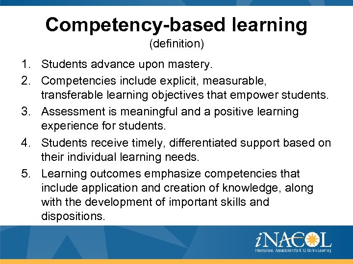 Competency-based learning (definition) 1. Students advance upon mastery. 2. Competencies include explicit, measurable, transferable