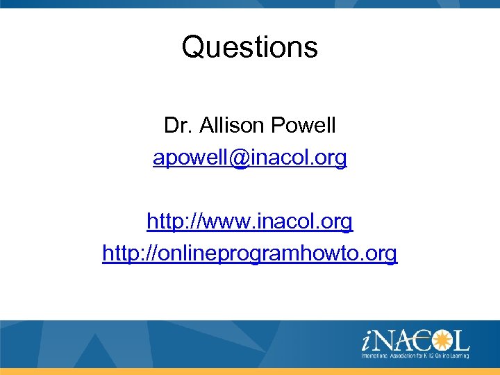 Questions Dr. Allison Powell apowell@inacol. org http: //www. inacol. org http: //onlineprogramhowto. org 