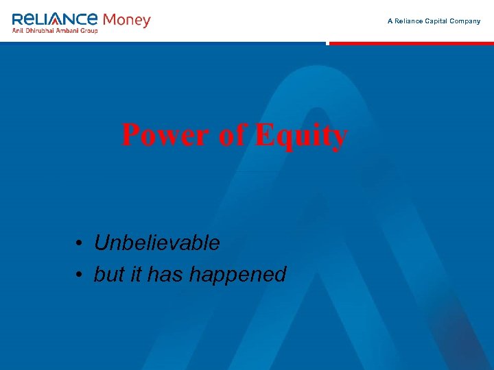 A Reliance Capital Company Power of Equity Month 00 2006 • Unbelievable • but