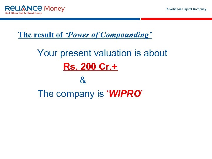 A Reliance Capital Company The result of ‘Power of Compounding’ Your present valuation is