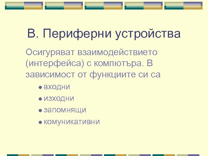 В. Периферни устройства Осигуряват взаимодействието (интерфейса) с компютъра. В зависимост от функциите си са